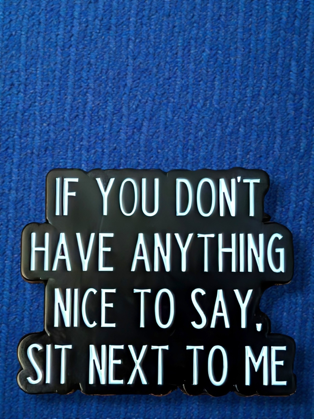 Black and White Quote Enamel Pin- 'If You Don't Have Anything Nice To Say'